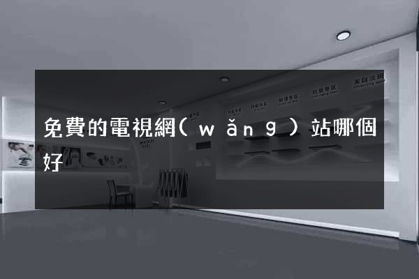免費的電視網(wǎng)站哪個好