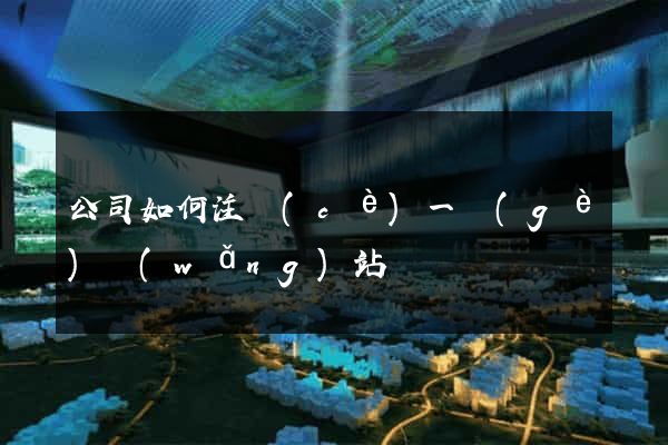 公司如何注冊(cè)一個(gè)網(wǎng)站