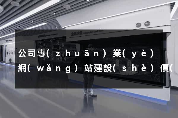 公司專(zhuān)業(yè)網(wǎng)站建設(shè)價(jià)格