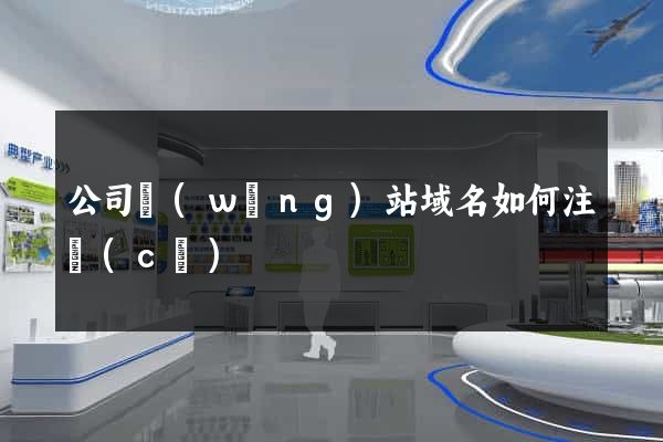 公司網(wǎng)站域名如何注冊(cè)