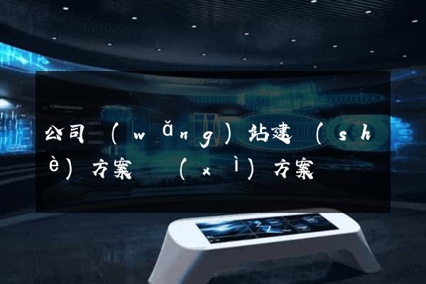 公司網(wǎng)站建設(shè)方案詳細(xì)方案