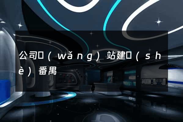 公司網(wǎng)站建設(shè)番禺