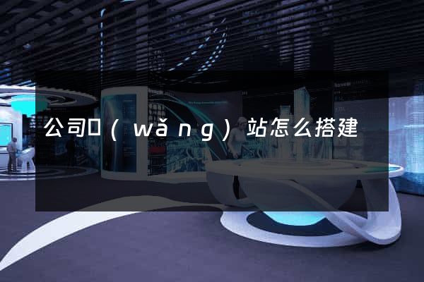 公司網(wǎng)站怎么搭建