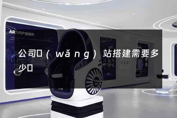 公司網(wǎng)站搭建需要多少錢