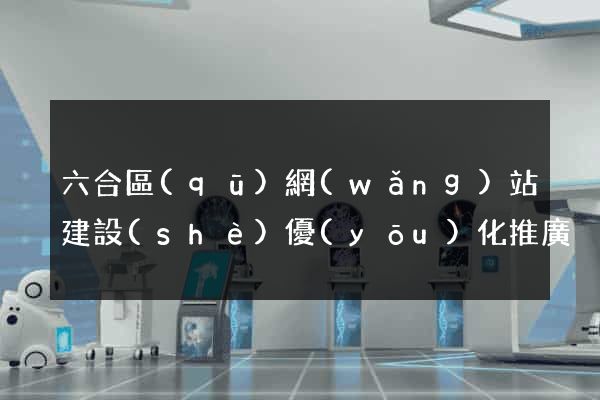 六合區(qū)網(wǎng)站建設(shè)優(yōu)化推廣