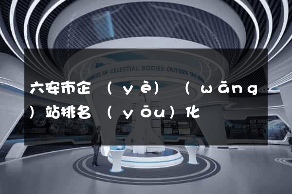 六安市企業(yè)網(wǎng)站排名優(yōu)化