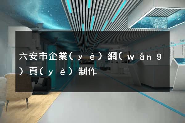 六安市企業(yè)網(wǎng)頁(yè)制作