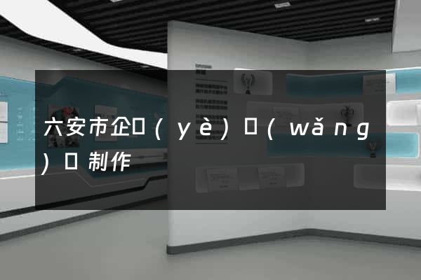 六安市企業(yè)網(wǎng)頁制作