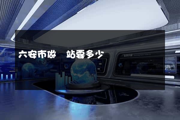 六安市做網站要多少錢