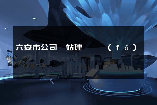 六安市公司網站建設開發(fā)