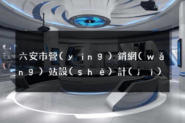六安市營(yíng)銷網(wǎng)站設(shè)計(jì)