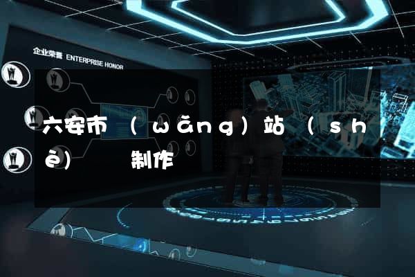 六安市網(wǎng)站設(shè)計與制作