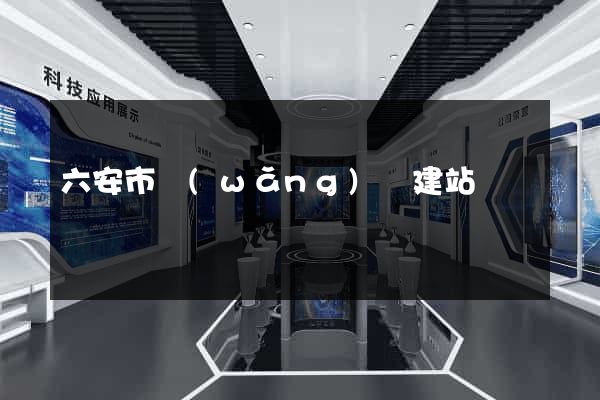 六安市網(wǎng)絡建站