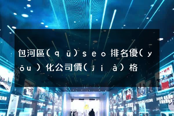 包河區(qū)seo排名優(yōu)化公司價(jià)格