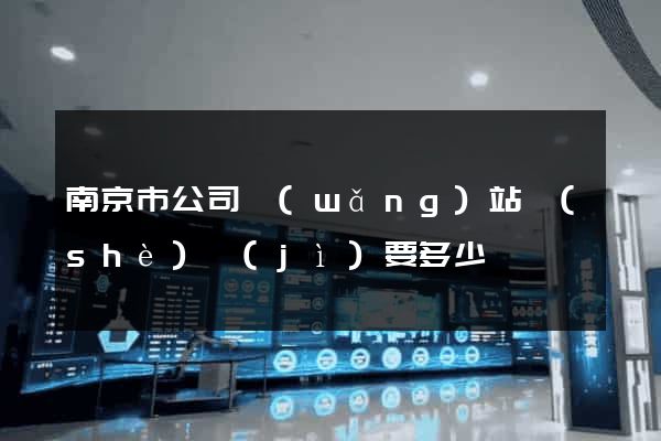 南京市公司網(wǎng)站設(shè)計(jì)要多少錢