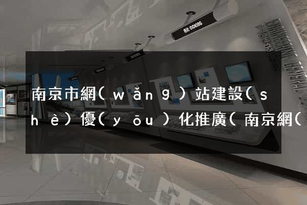 南京市網(wǎng)站建設(shè)優(yōu)化推廣(南京網(wǎng)站建站推廣)