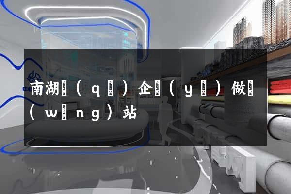 南湖區(qū)企業(yè)做網(wǎng)站