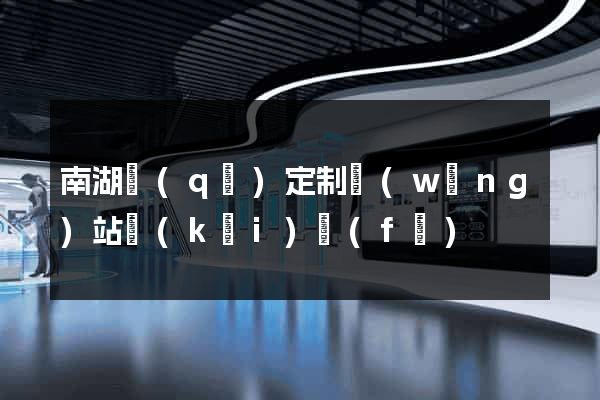 南湖區(qū)定制網(wǎng)站開(kāi)發(fā)