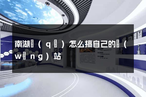 南湖區(qū)怎么搞自己的網(wǎng)站
