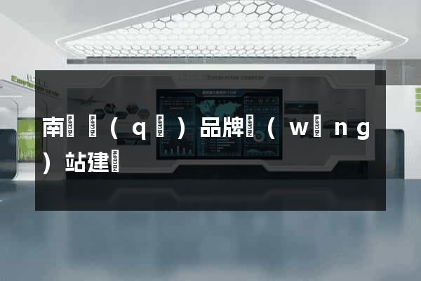 南譙區(qū)品牌網(wǎng)站建設