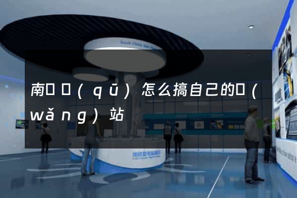 南譙區(qū)怎么搞自己的網(wǎng)站