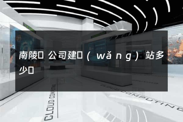 南陵縣公司建網(wǎng)站多少錢