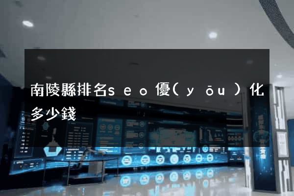 南陵縣排名seo優(yōu)化多少錢