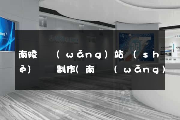 南陵縣網(wǎng)站設(shè)計與制作(南縣網(wǎng)頁設(shè)計)