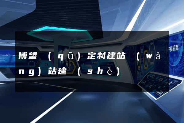 博望區(qū)定制建站網(wǎng)站建設(shè)