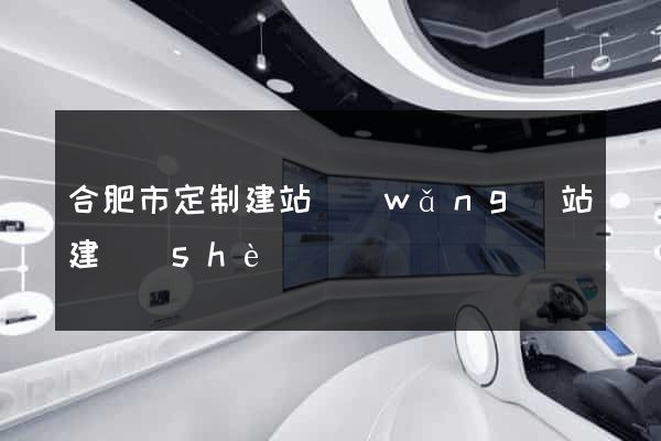 合肥市定制建站網(wǎng)站建設(shè)