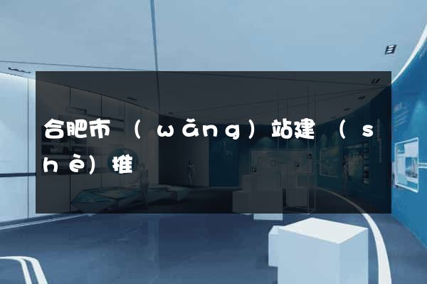 合肥市網(wǎng)站建設(shè)推廣