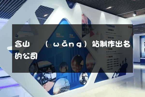 含山縣網(wǎng)站制作出名的公司