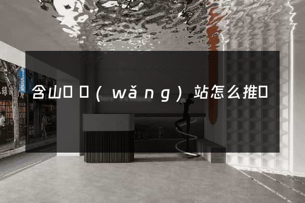 含山縣網(wǎng)站怎么推廣