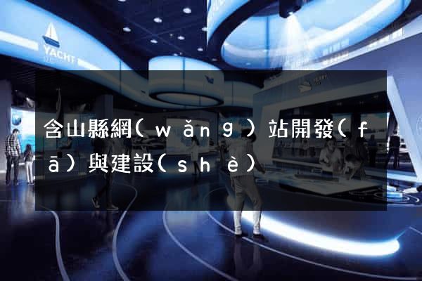 含山縣網(wǎng)站開發(fā)與建設(shè)