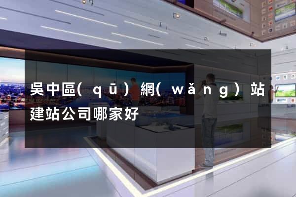 吳中區(qū)網(wǎng)站建站公司哪家好