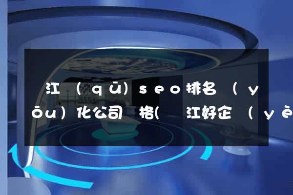 吳江區(qū)seo排名優(yōu)化公司價格(吳江好企業(yè)在哪里)