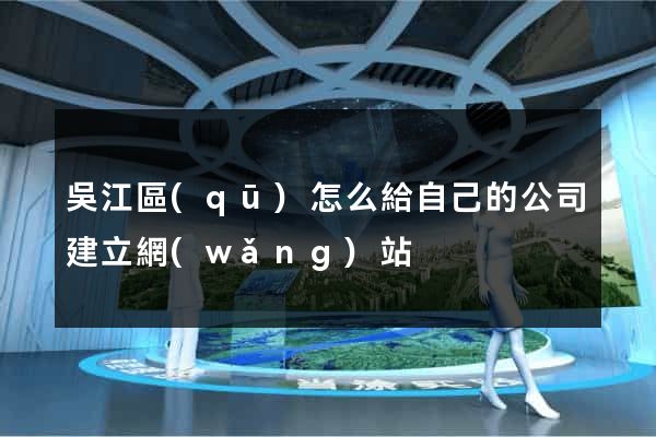 吳江區(qū)怎么給自己的公司建立網(wǎng)站