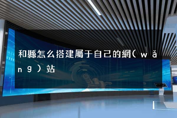 和縣怎么搭建屬于自己的網(wǎng)站