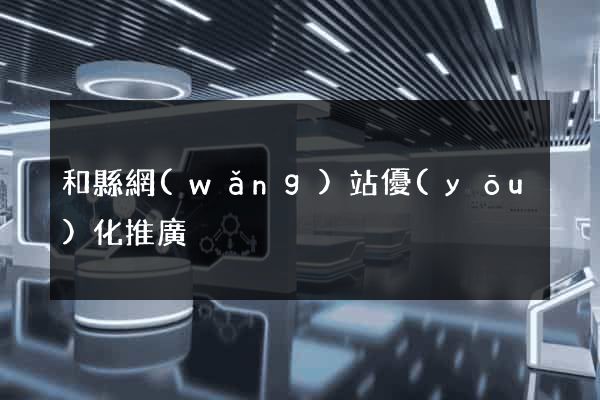 和縣網(wǎng)站優(yōu)化推廣