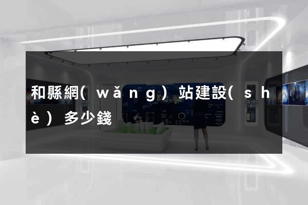 和縣網(wǎng)站建設(shè)多少錢