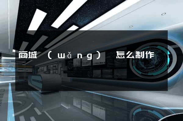 商城網(wǎng)頁怎么制作