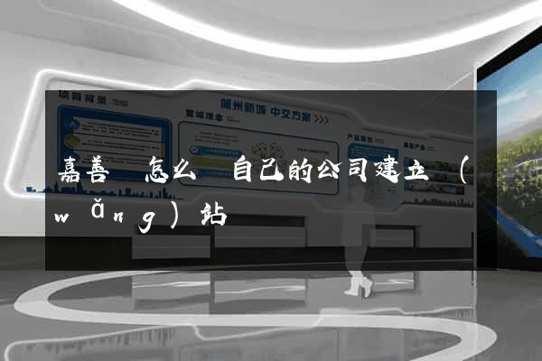 嘉善縣怎么給自己的公司建立網(wǎng)站