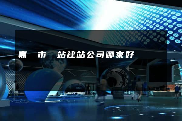 嘉興市網站建站公司哪家好