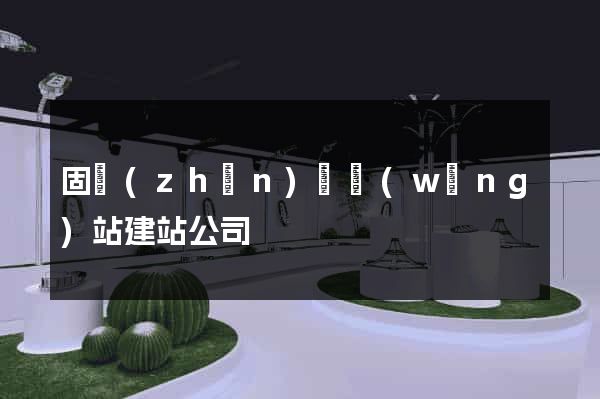 固鎮(zhèn)縣網(wǎng)站建站公司