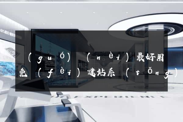 國(guó)內(nèi)最好用免費(fèi)建站系統(tǒng)