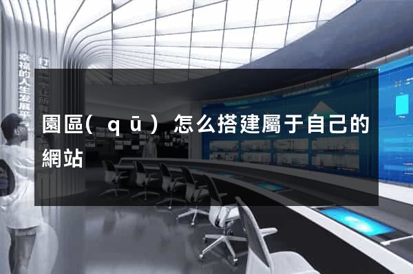 園區(qū)怎么搭建屬于自己的網站