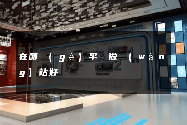 在哪個(gè)平臺做網(wǎng)站好