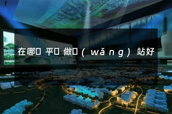 在哪個平臺做網(wǎng)站好