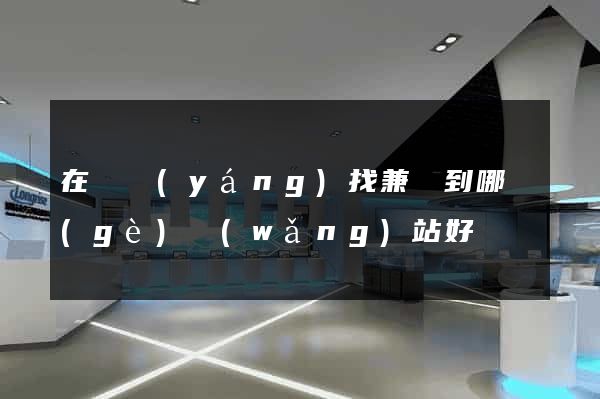 在貴陽(yáng)找兼職到哪個(gè)網(wǎng)站好
