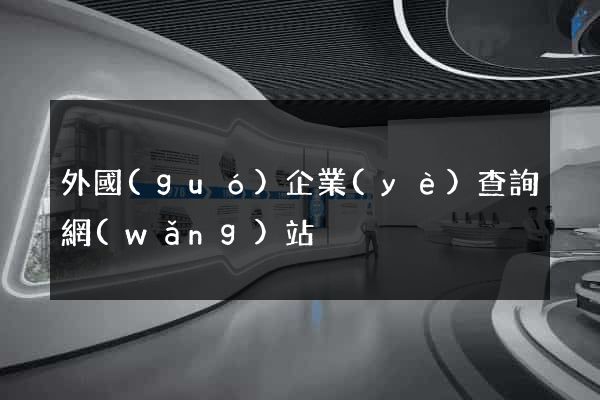 外國(guó)企業(yè)查詢網(wǎng)站